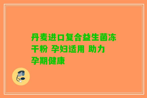 丹麦进口复合益生菌冻干粉 孕妇适用 助力孕期健康 丹麦进口复合益生菌冻干粉 孕妇适用 助力孕期健康