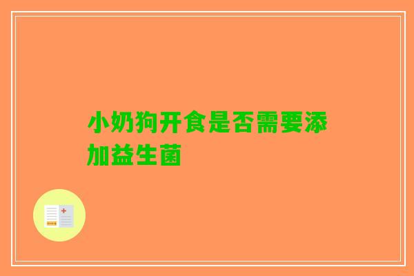 小奶狗开食是否需要添加益生菌