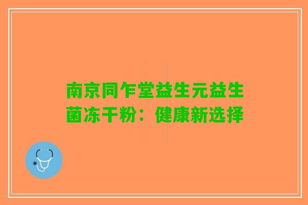 南京同乍堂益生元益生菌冻干粉：健康新选择