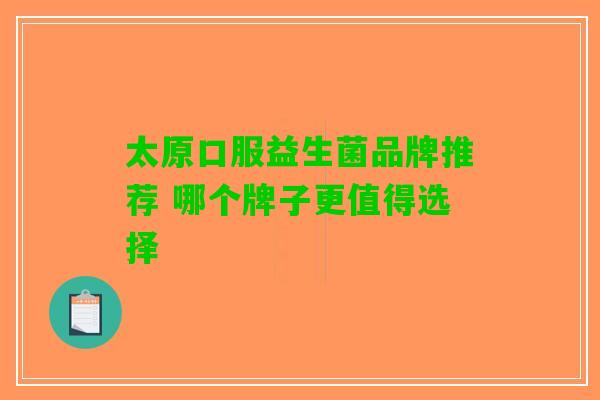 太原口服益生菌品牌推荐 哪个牌子更值得选择