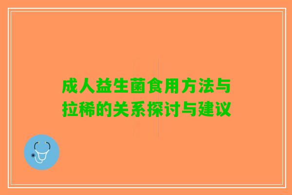 成人益生菌食用方法与拉稀的关系探讨与建议