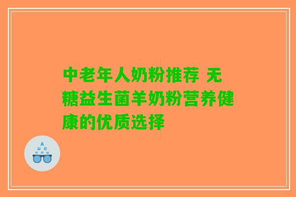 中老年人奶粉推荐 无糖益生菌羊奶粉营养健康的优质选择