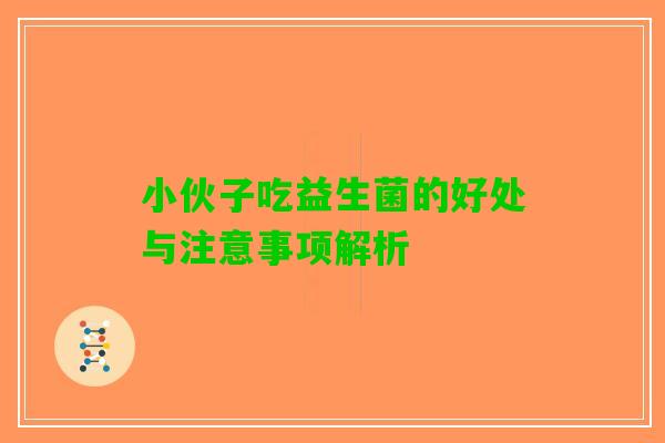 小伙子吃益生菌的好处与注意事项解析