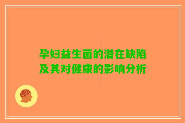 孕妇益生菌的潜在缺陷及其对健康的影响分析