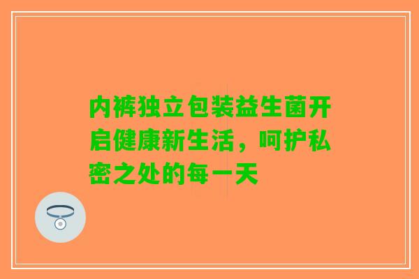 内裤独立包装益生菌开启健康新生活，呵护私密之处的每一天