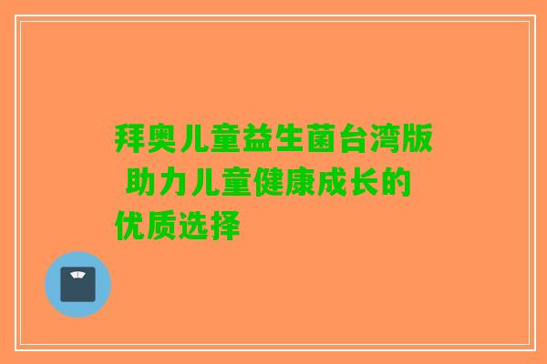 拜奥儿童益生菌台湾版 助力儿童健康成长的优质选择