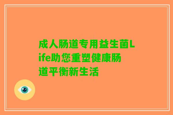 成人肠道专用益生菌Life助您重塑健康肠道平衡新生活