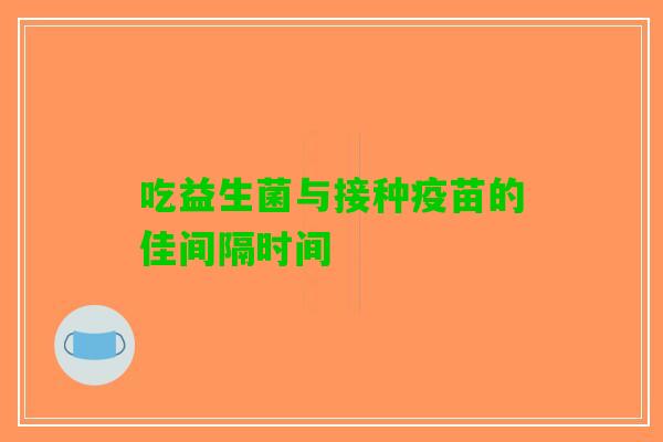 吃益生菌与接种疫苗的佳间隔时间