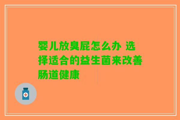 婴儿放臭屁怎么办 选择适合的益生菌来改善肠道健康