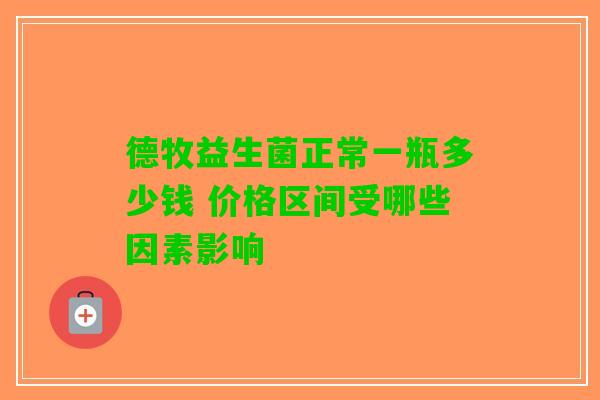德牧益生菌正常一瓶多少钱 价格区间受哪些因素影响
