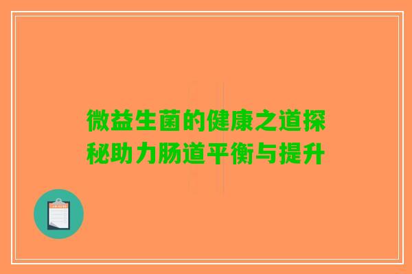 微益生菌的健康之道探秘助力肠道平衡与提升