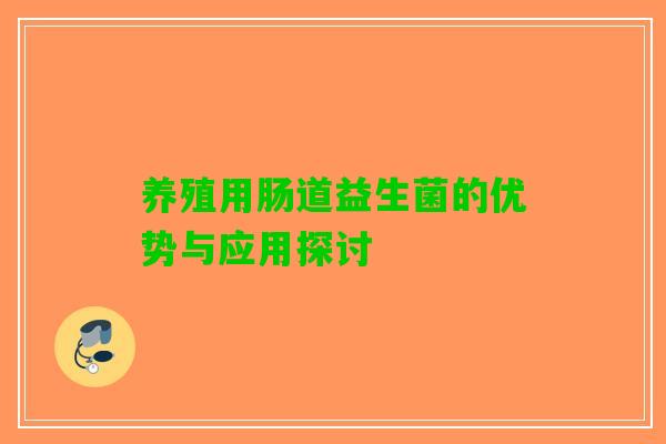 养殖用肠道益生菌的优势与应用探讨