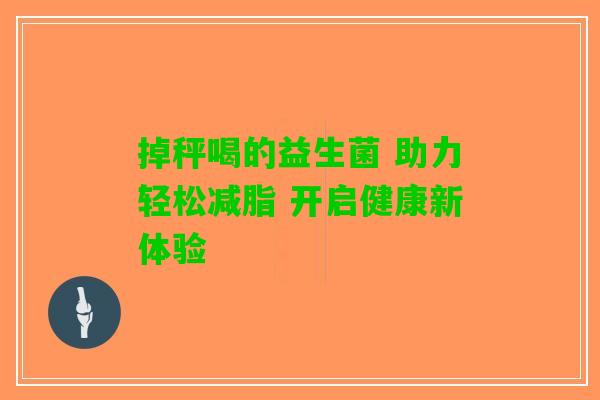 掉秤喝的益生菌 助力轻松减脂 开启健康新体验