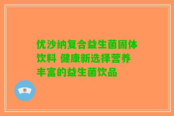 优沙纳复合益生菌固体饮料 健康新选择营养丰富的益生菌饮品