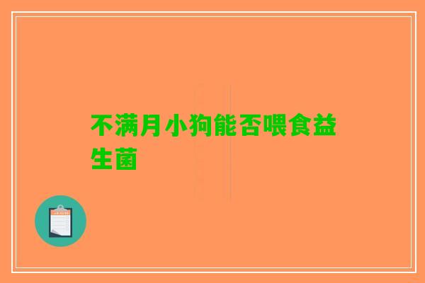 不满月小狗能否喂食益生菌