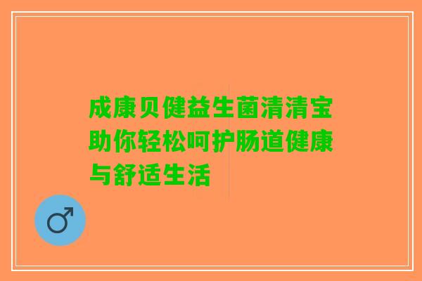 成康贝健益生菌清清宝助你轻松呵护肠道健康与舒适生活