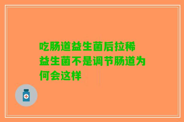 吃肠道益生菌后拉稀 益生菌不是调节肠道为何会这样