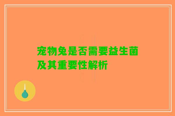 宠物兔是否需要益生菌及其重要性解析