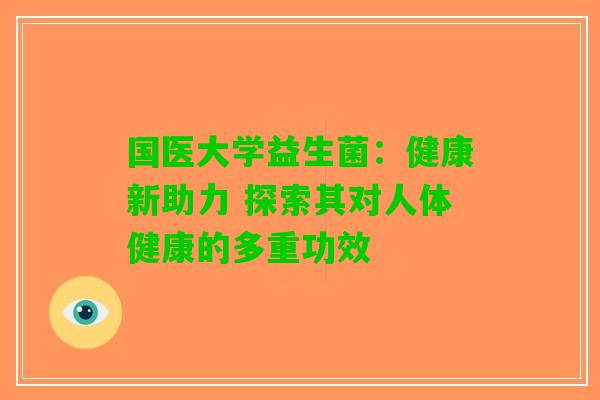 国医大学益生菌:健康新助力 探索其对人体健康的多重功效 国医大学益生菌:健康新助力 探索其对人体健康的多重功效