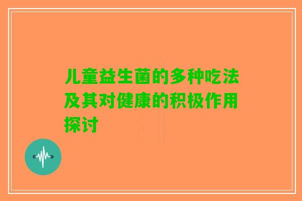 儿童益生菌的多种吃法及其对健康的积极作用探讨