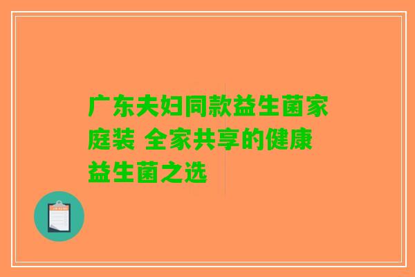 广东夫妇同款益生菌家庭装 全家共享的健康益生菌之选