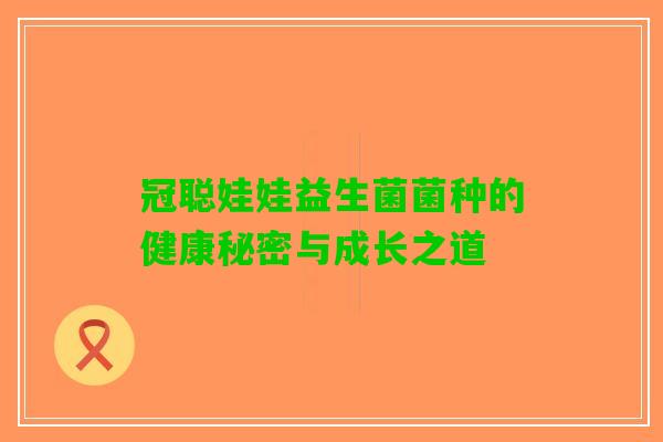 冠聪娃娃益生菌菌种的健康秘密与成长之道