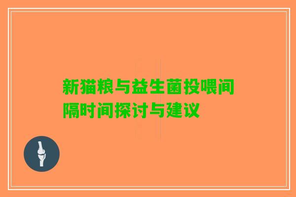 新猫粮与益生菌投喂间隔时间探讨与建议