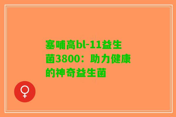塞哺高bl-11益生菌3800：助力健康的神奇益生菌