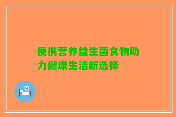 便携营养益生菌食物助力健康生活新选择