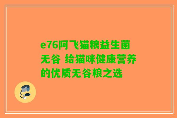 e76阿飞猫粮益生菌无谷 给猫咪健康营养的优质无谷粮之选