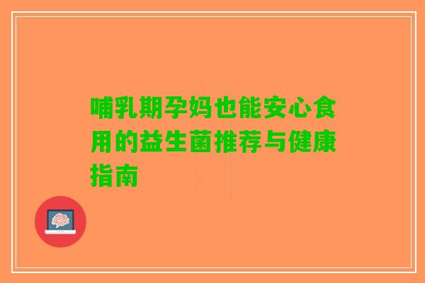 哺乳期孕妈也能安心食用的益生菌推荐与健康指南