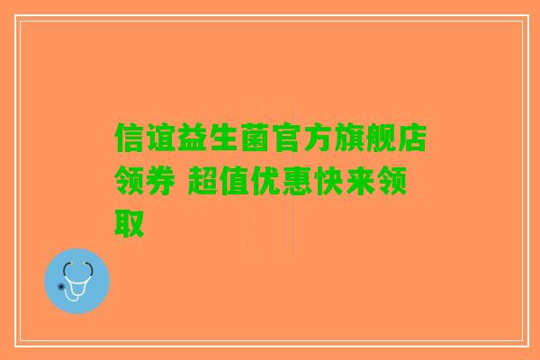 信谊益生菌官方旗舰店领券 超值优惠快来领取
