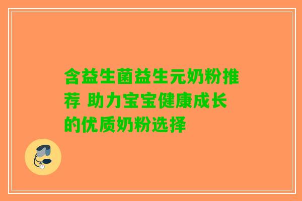 含益生菌益生元奶粉推荐 助力宝宝健康成长的优质奶粉选择