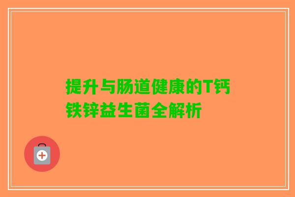 提升与肠道健康的T钙铁锌益生菌全解析