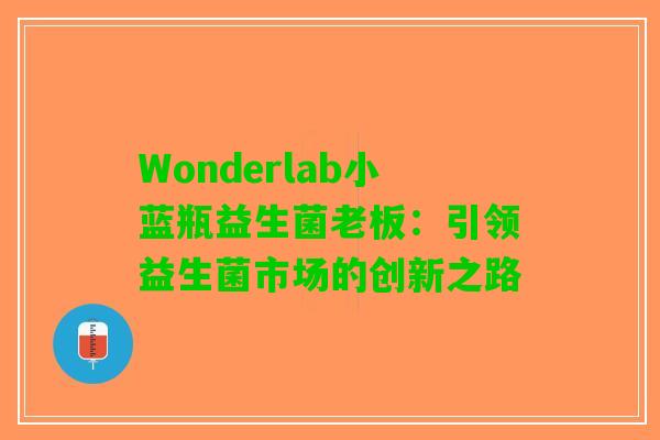 Wonderlab小蓝瓶益生菌老板：引领益生菌市场的创新之路