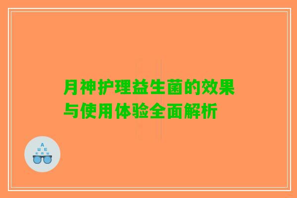 月神护理益生菌的效果与使用体验全面解析