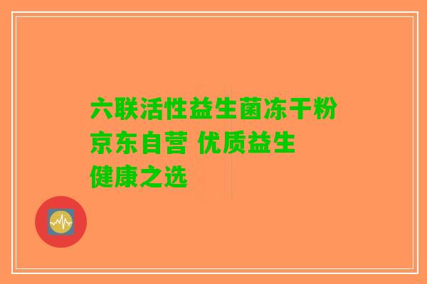 六联活性益生菌冻干粉京东自营 优质益生 健康之选