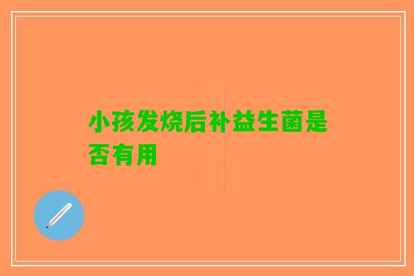 小孩发烧后补益生菌是否有用