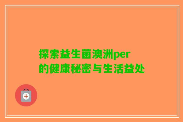 探索益生菌澳洲per的健康秘密与生活益处