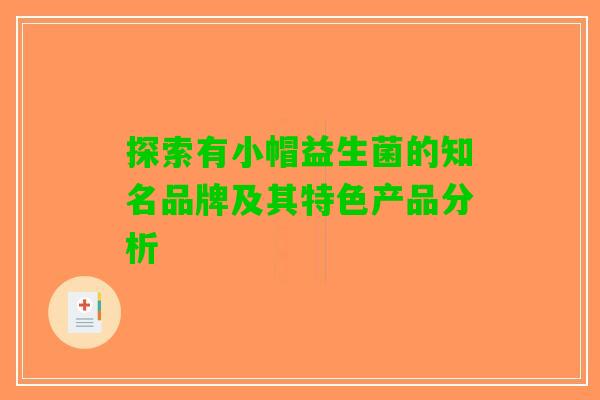 探索有小帽益生菌的知名品牌及其特色产品分析