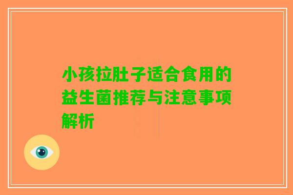 小孩拉肚子适合食用的益生菌推荐与注意事项解析