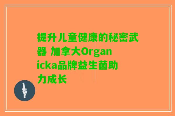 提升儿童健康的秘密武器 加拿大Organicka品牌益生菌助力成长