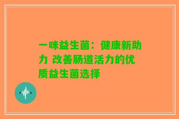 一咪益生菌：健康新助力 改善肠道活力的优质益生菌选择