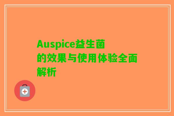 Auspice益生菌的效果与使用体验全面解析 Auspice益生菌的效果与使用体验全面解析
