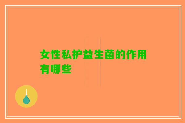 女性私护益生菌的作用有哪些