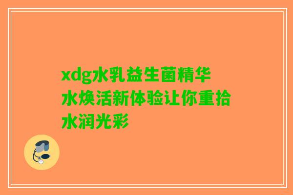 xdg水乳益生菌精华水焕活新体验让你重拾水润光彩