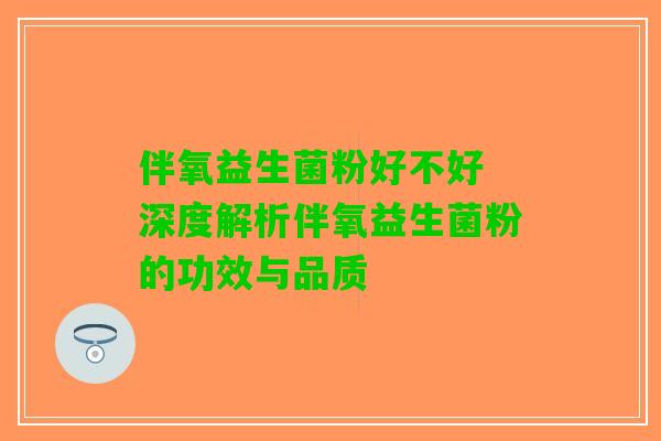 伴氧益生菌粉好不好 深度解析伴氧益生菌粉的功效与品质