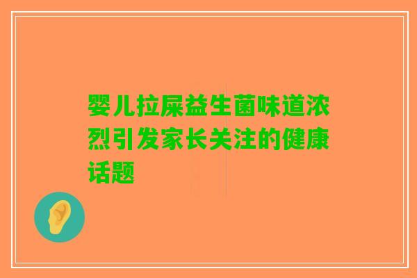 婴儿拉屎益生菌味道浓烈引发家长关注的健康话题 婴儿拉屎益生菌味道浓烈引发家长关注的健康话题