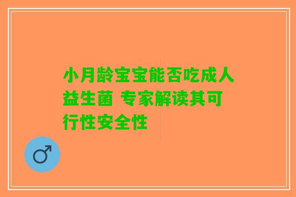 小月龄宝宝能否吃成人益生菌 专家解读其可行性安全性
