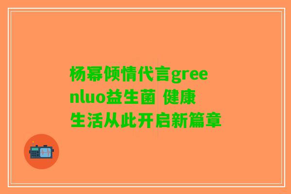 杨幂倾情代言greenluo益生菌 健康生活从此开启新篇章